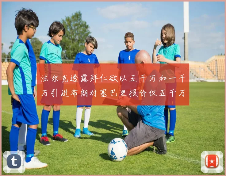 法尔克透露拜仁欲以五千万加一千万引进布朗对塞巴里报价仅五千万