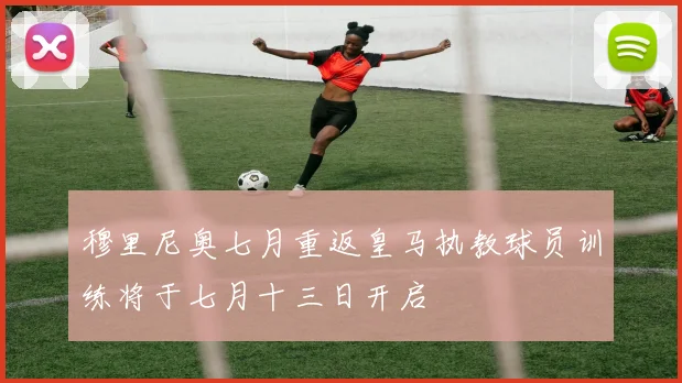 穆里尼奥七月重返皇马执教球员训练将于七月十三日开启