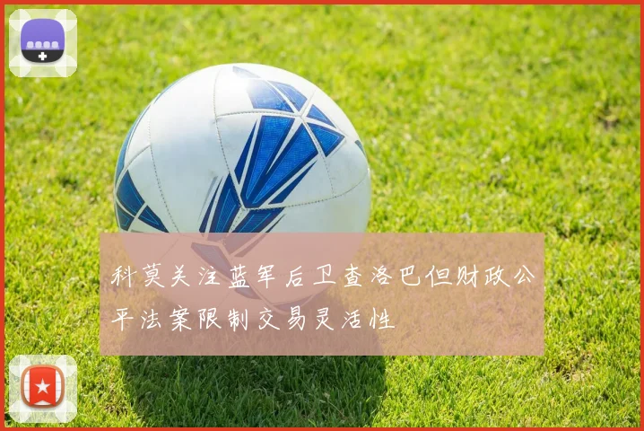 科莫关注蓝军后卫查洛巴但财政公平法案限制交易灵活性