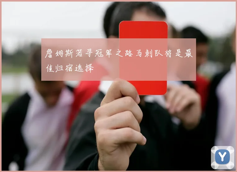 詹姆斯若寻冠军之路马刺队将是最佳归宿选择