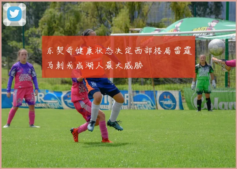 东契奇健康状态决定西部格局雷霆马刺或成湖人最大威胁