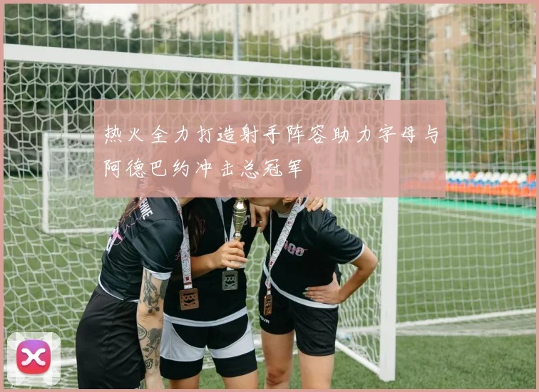 热火全力打造射手阵容助力字母与阿德巴约冲击总冠军