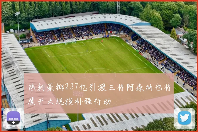 热刺豪掷237亿引援三将阿森纳也将展开大规模补强行动
