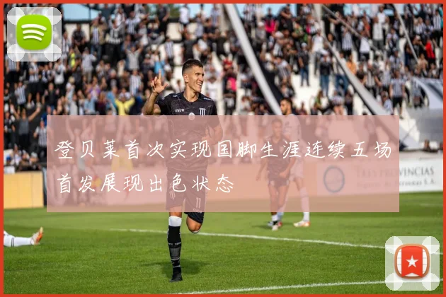 登贝莱首次实现国脚生涯连续五场首发展现出色状态