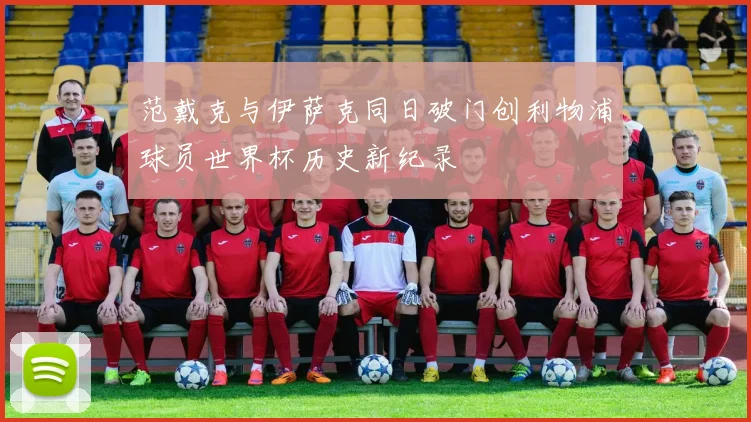 范戴克与伊萨克同日破门创利物浦球员世界杯历史新纪录
