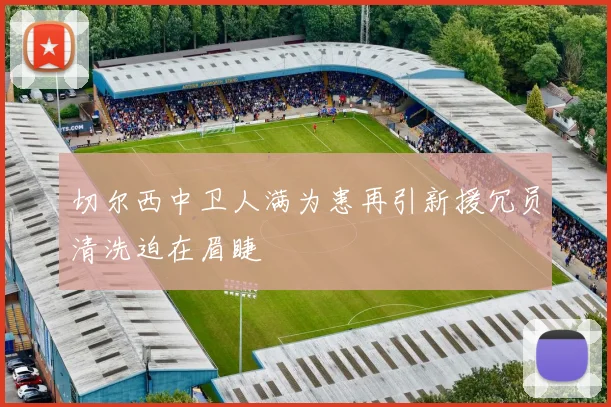 切尔西中卫人满为患再引新援冗员清洗迫在眉睫