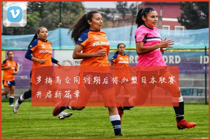 罗梅乌合同到期后将加盟日本联赛开启新篇章